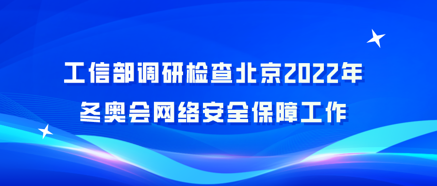 工信部调研检查北京2022年冬奥会网络安全保障工作