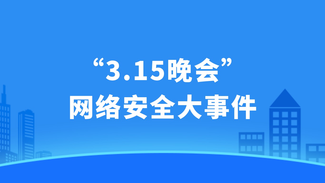 聚焦“315” | 一文总结“3.15晚会”网络安全大事件